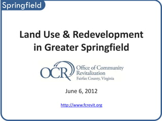 Springfield


    Land Use & Redevelopment
       in Greater Springfield


                June 6, 2012

              http://www.fcrevit.org
 