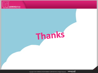 6
Copyright © 2012 WINKING ENTERTAINMENT CORPORATION. All Rights Reserved.
 