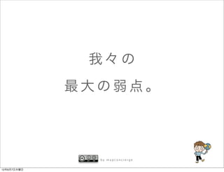 我々の
             最大の弱点。




               by mapconcierge


12年6月7日木曜日
 