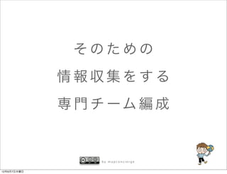 そのための
             情報収集をする
             専 門 チ ーム 編 成


                 by mapconcierge


12年6月7日木曜日
 