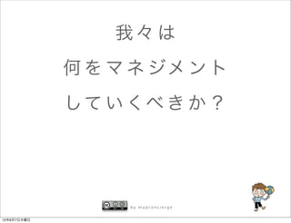 我々は
             何 を マ ネ ジメ ン ト
             し て い くべ き か ？




                  by mapconcierge


12年6月7日木曜日
 