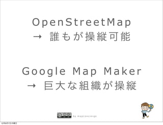 OpenStreetMap
              → 誰もが操縦可能


             Google Map Maker
             → 巨大な組織が操縦

                   by mapconcierge


12年6月7日木曜日
 
