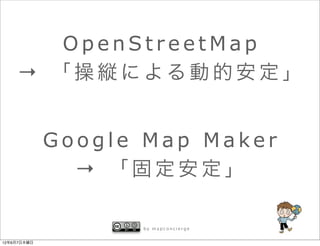 OpenStreetMap
    → 「操縦による動的安定」


             Google Map Maker
               → 「固定安定」

                   by mapconcierge


12年6月7日木曜日
 