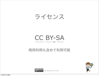 ライセンス


              CC BY-SA
              クリエイティブ・コモンズ・継承・ライセンス




             商用利用も含めて利用可能




                    by mapconcierge


12年6月7日木曜日
 