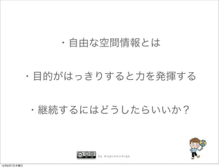・自由な空間情報とは


         ・目的がはっきりすると力を発揮する


             ・継続するにはどうしたらいいか？



                   by mapconcierge


12年6月7日木曜日
 