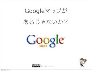 Googleマップが
             あるじゃないか？




                by mapconcierge


12年6月7日木曜日
 