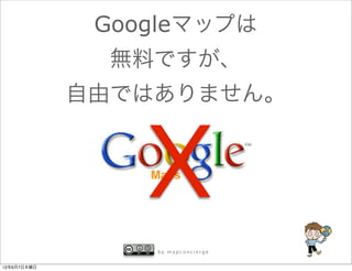 Googleマップは
               無料ですが、
             自由ではありません。



                 X
                 by mapconcierge


12年6月7日木曜日
 