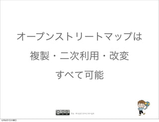 オープンストリートマップは
             複製・二次利用・改変
               すべて可能


                 by mapconcierge


12年6月7日木曜日
 