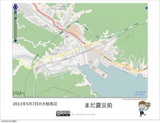 CC-by-SA by OpenStreetMap

       2011年5月7日の大   周辺
                                  まだ震災前
                          by mapconcierge


12年6月7日木曜日
 