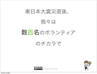 東日本大震災直後、
                我々は

             数百名のボランティア
               のチカラで



                 by mapconcierge


12年6月7日木曜日
 
