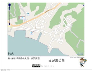 CC-by-SA by OpenStreetMap
       2011年5月7日の大   ・赤浜周辺
                                     まだ震災前
                             by mapconcierge


12年6月7日木曜日
 