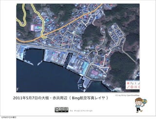 CC-by-SA by OpenStreetMap
       2011年5月7日の大   ・赤浜周辺（ Bing航空写真レイヤ ）


                           by mapconcierge


12年6月7日木曜日
 