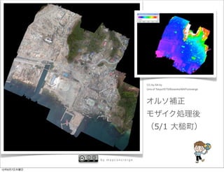 CC-by-SA by
                               Univ.of Tokyo/ISTS/Bizworks/MAPconcierge




                               オルソ補正
                               モザイク処理後
                               （5/1 大                        町）



             by mapconcierge


12年6月7日木曜日
 