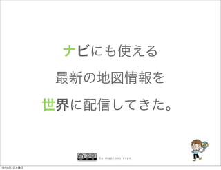 ナビにも使える
             最新の地図情報を
             世界に配信してきた。


                 by mapconcierge


12年6月7日木曜日
 