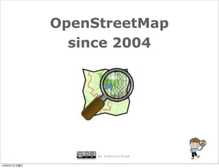OpenStreetMap
               since 2004




                  by mapconcierge


12年6月7日木曜日
 