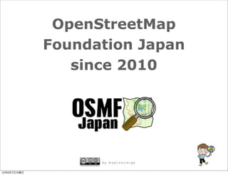 OpenStreetMap
             Foundation Japan
                since 2010




                   by mapconcierge


12年6月7日木曜日
 