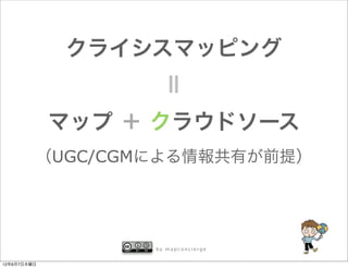 クライシスマッピング




                   ＝
             マップ ＋ クラウドソース
         （UGC/CGMによる情報共有が前提）




                  by mapconcierge


12年6月7日木曜日
 