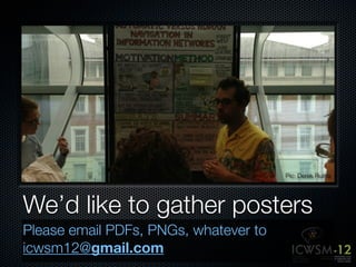 Pic: Derek Ruths




We’d like to gather posters
Please email PDFs, PNGs, whatever to
icwsm12@gmail.com
 