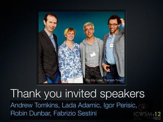 Pic: Eric Luke, The Irish Times




Thank you invited speakers
Andrew Tomkins, Lada Adamic, Igor Perisic,
Robin Dunbar, Fabrizio Sestini
 