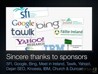 Sincere thanks to sponsors
SFI, Google, Bing, Meet in Ireland, Tawlk, Yahoo!,
Dejan SEO, Knoesis, IBM, Church & Duncan
 