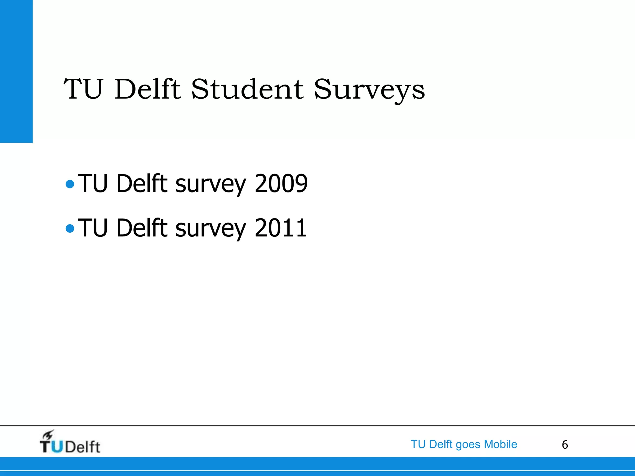 TU Delft Student Surveys


•TU Delft survey 2009
•TU Delft survey 2011




                        TU Delft goes Mobile   6
 
