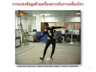 การแปลงข้อมูลด้วยเครื่องตรวจจับการเคลื่อนไหว




  Faridah Noor Mohd Noor, INDIAN TRADITIONAL DANCE: A VIRTUAL PROTOTYPE
                                                                          19
 