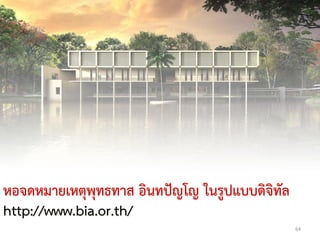 หอจดหมายเหตุพุทธทาส อินทปัญโญ ในรูปแบบดิจิทัล
http://www.bia.or.th/
                                                64
 