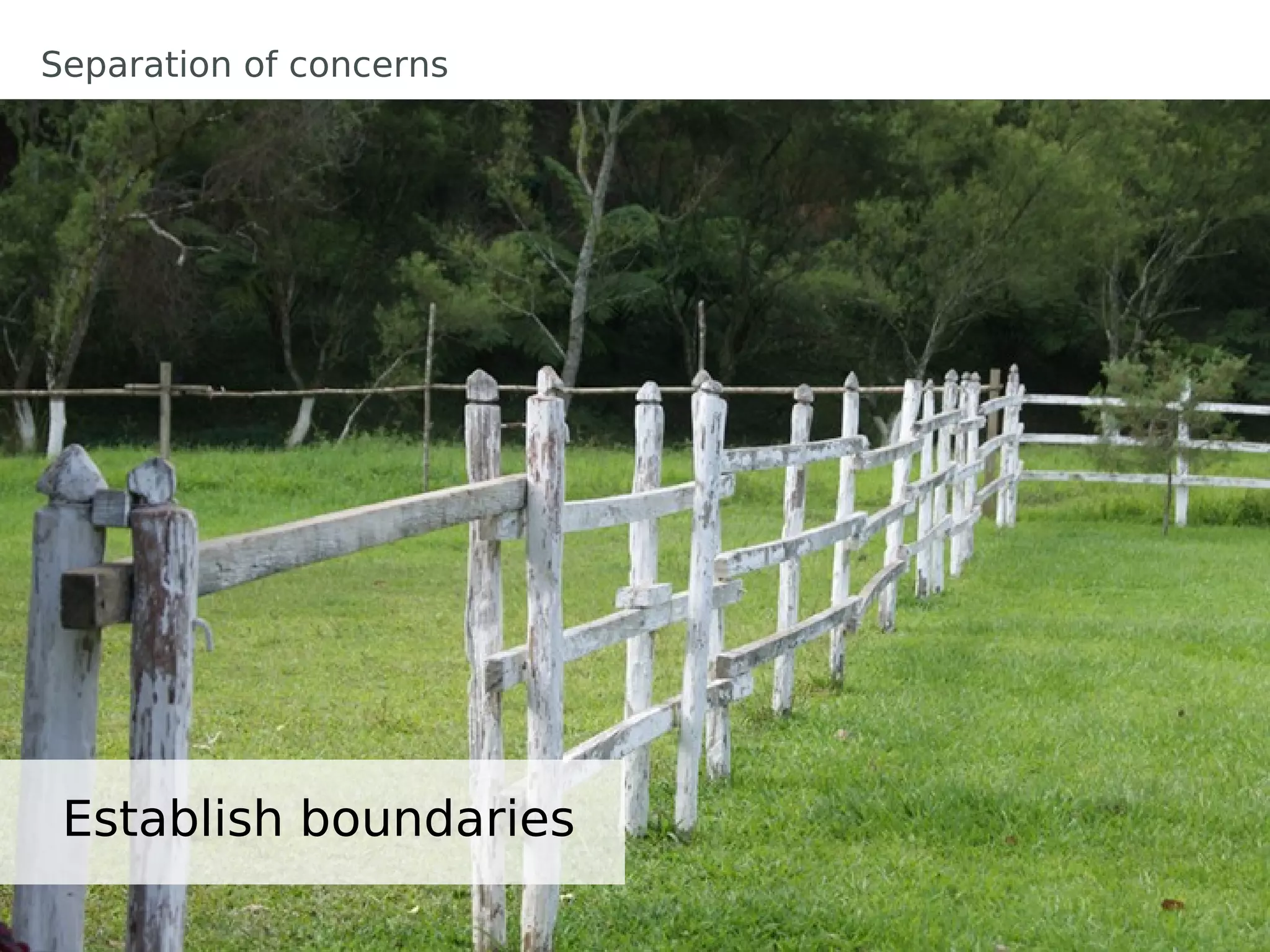 Separation of concerns




 Establish boundaries
 