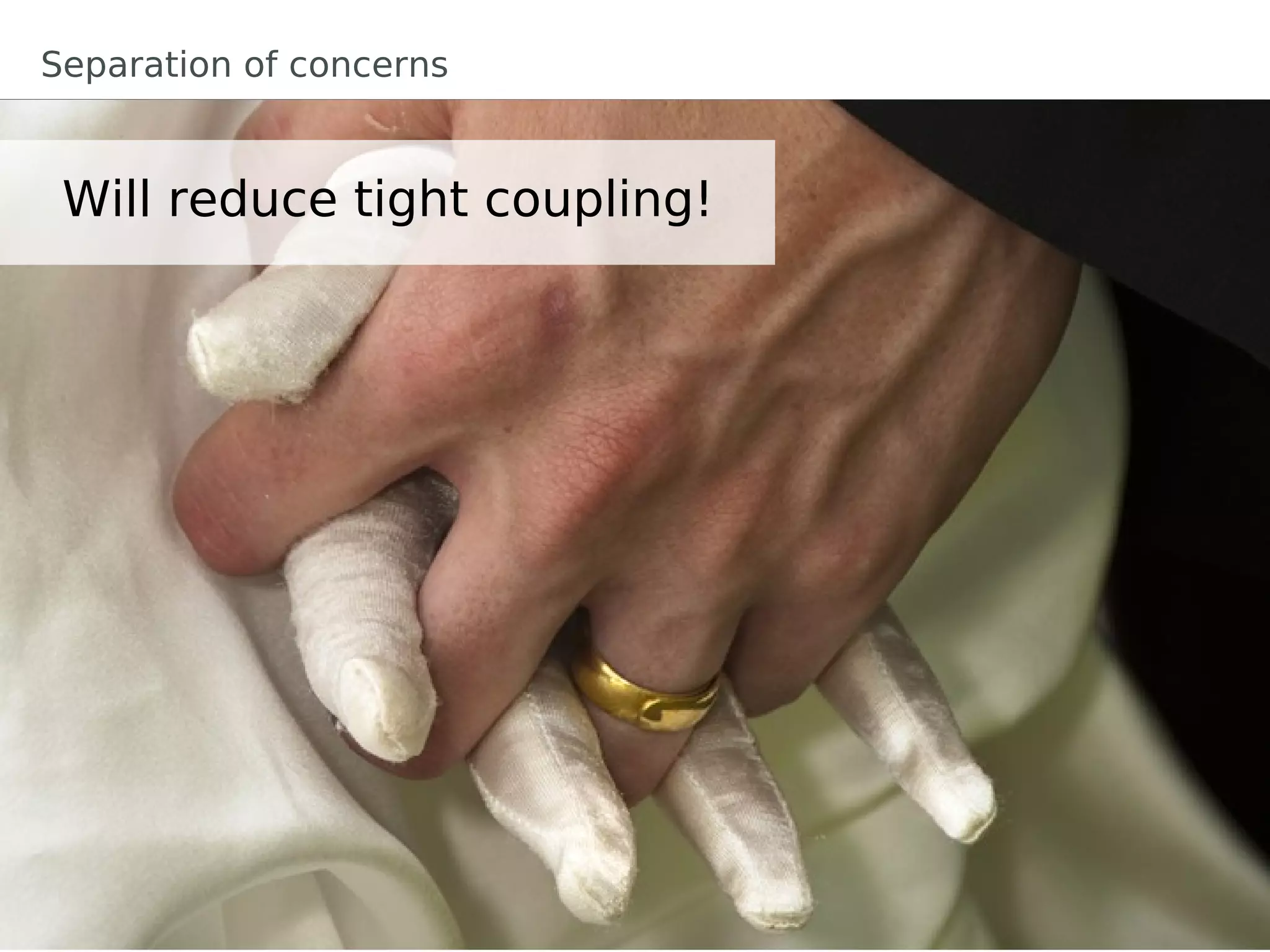 Separation of concerns


 Will reduce tight coupling!
 