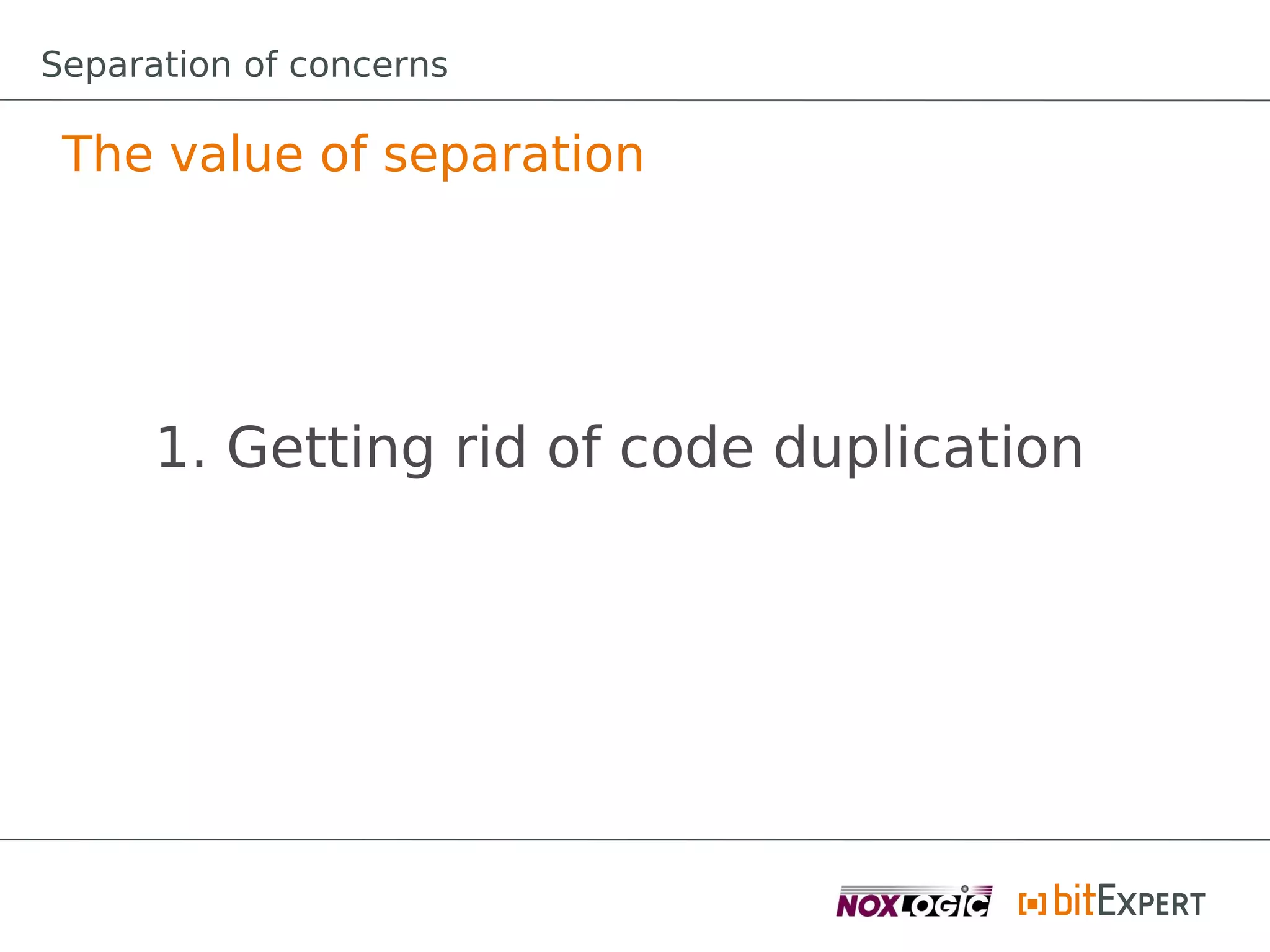 Separation of concerns

 The value of separation




      1. Getting rid of code duplication
 