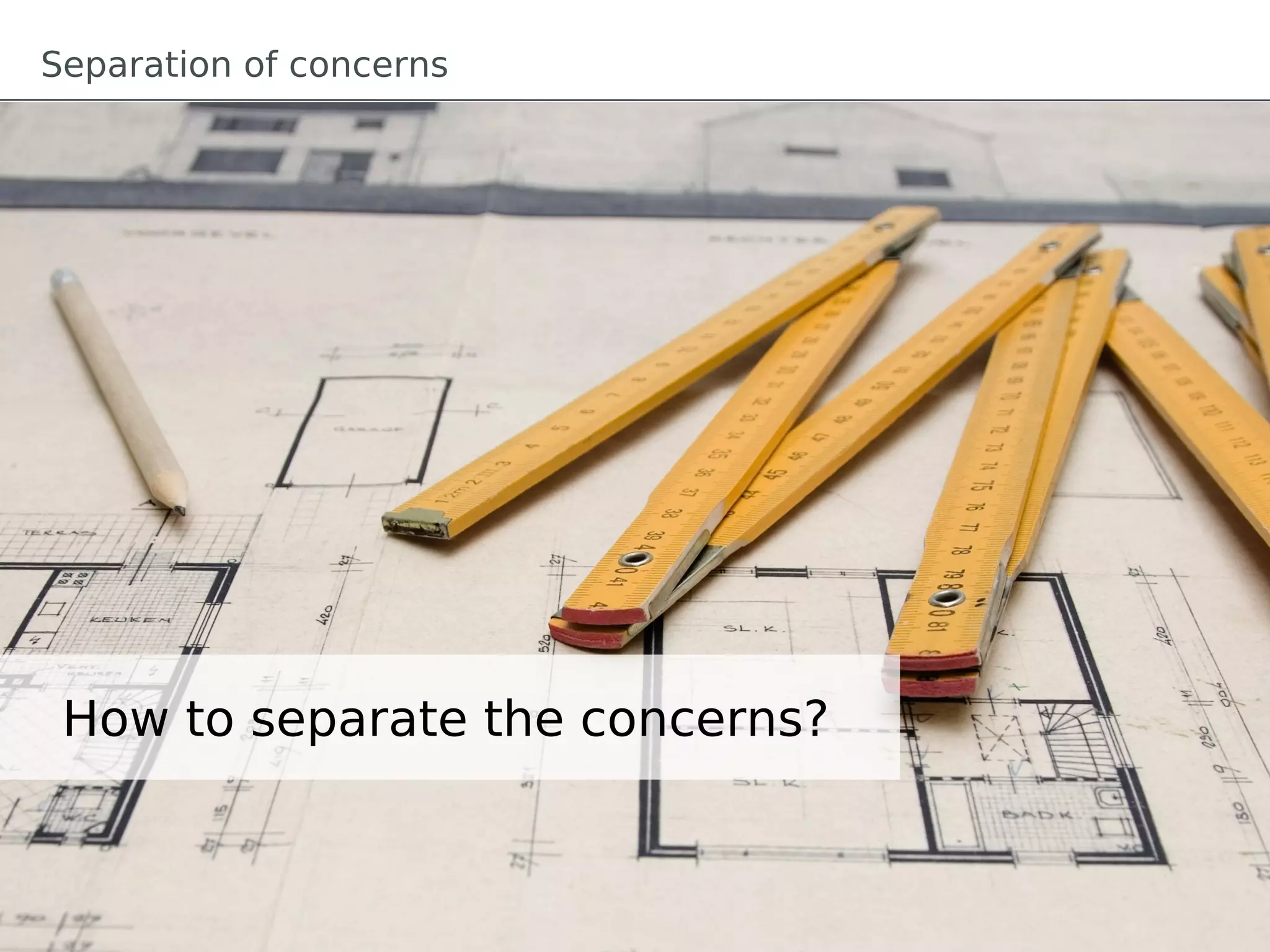 Separation of concerns




 How to separate the concerns?
 