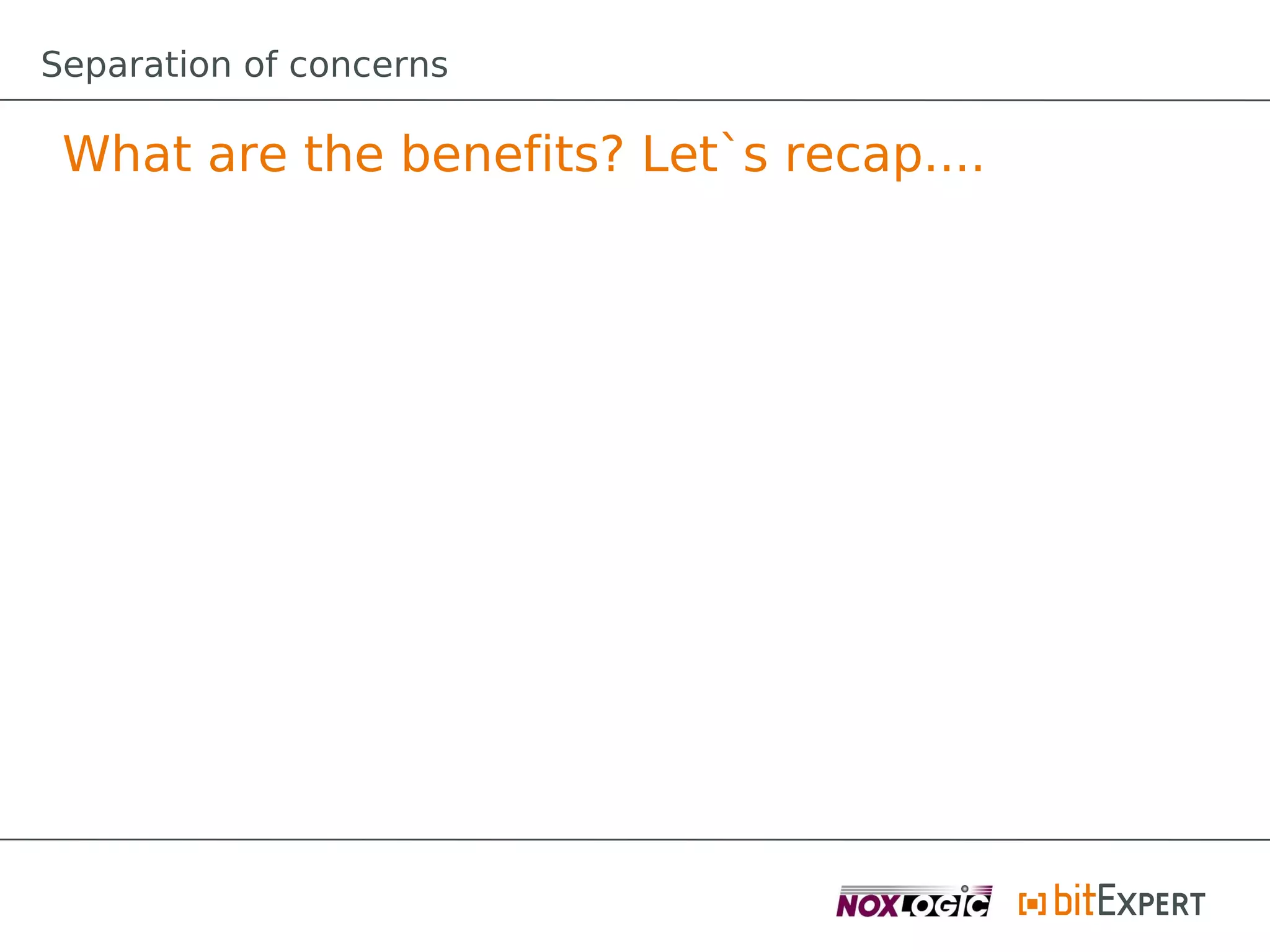 Separation of concerns

 What are the benefits? Let`s recap....
 