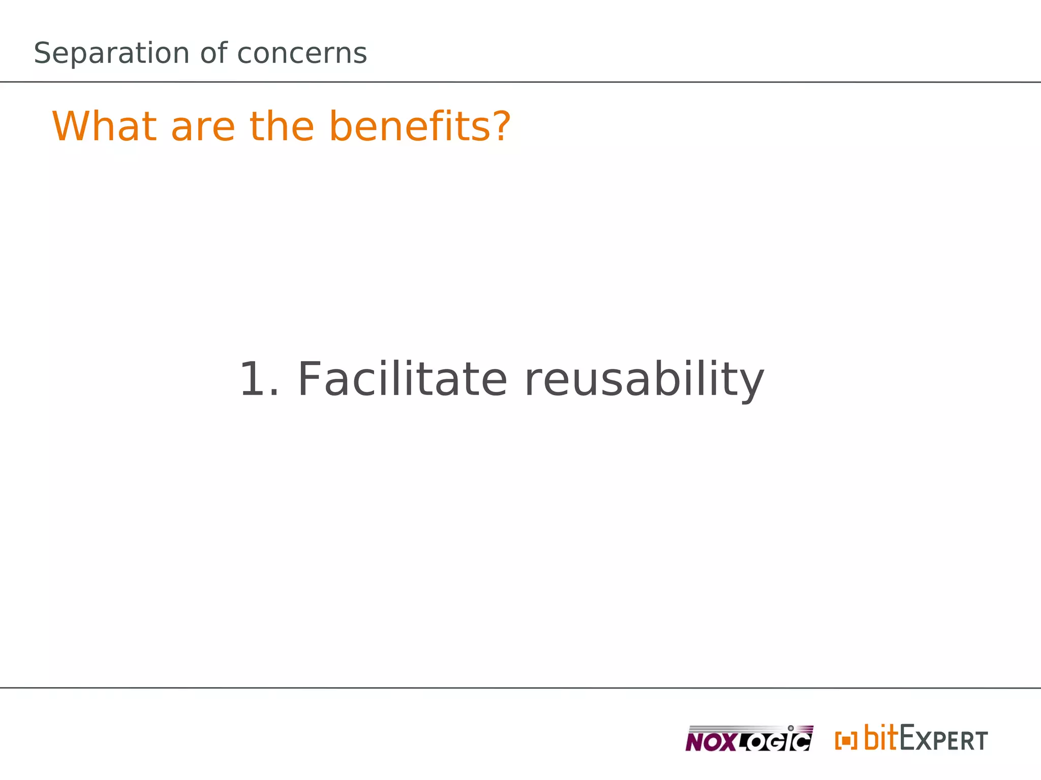 Separation of concerns

 What are the benefits?




             1. Facilitate reusability
 