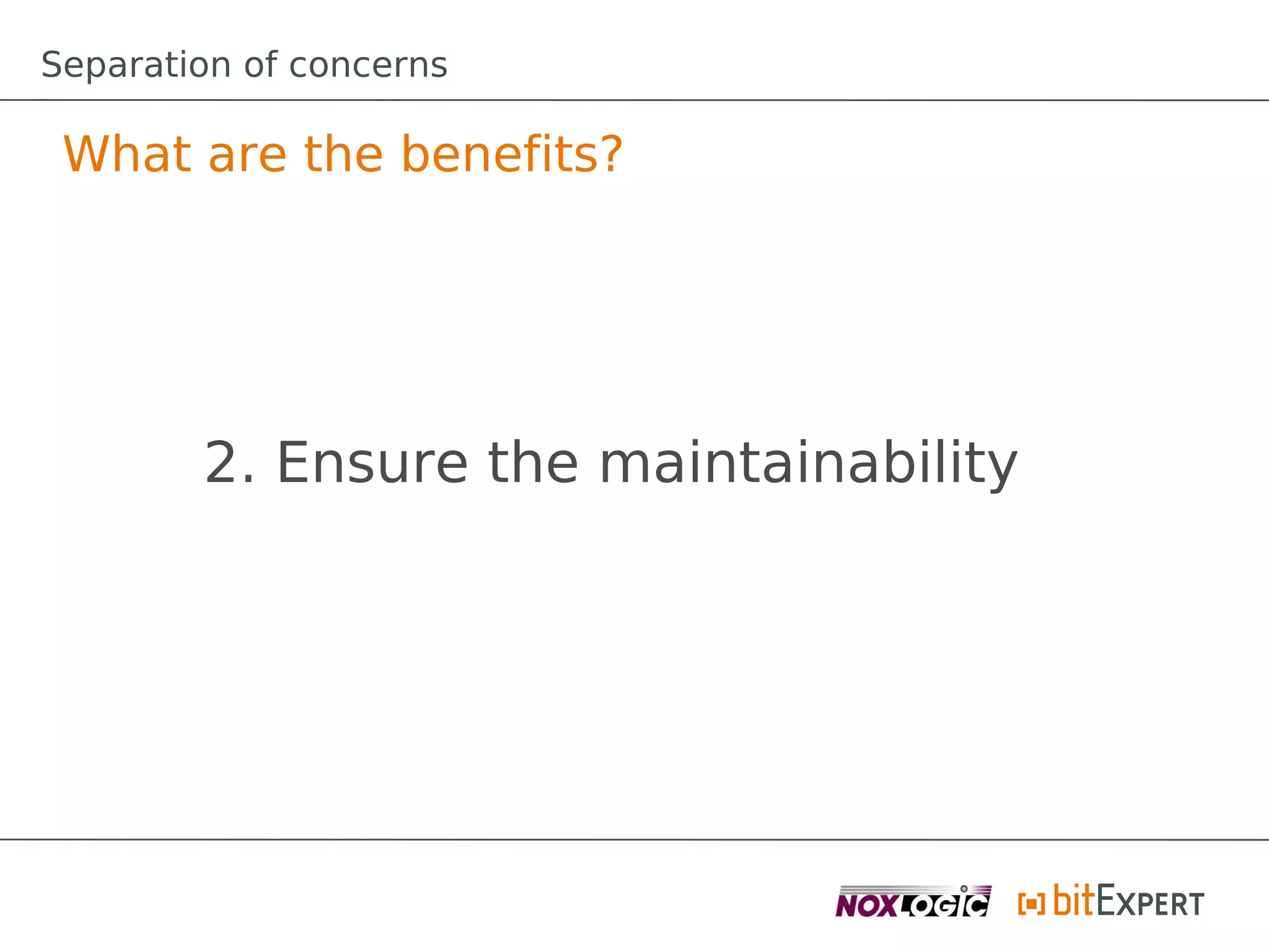 Separation of concerns

 What are the benefits?




        2. Ensure the maintainability
 
