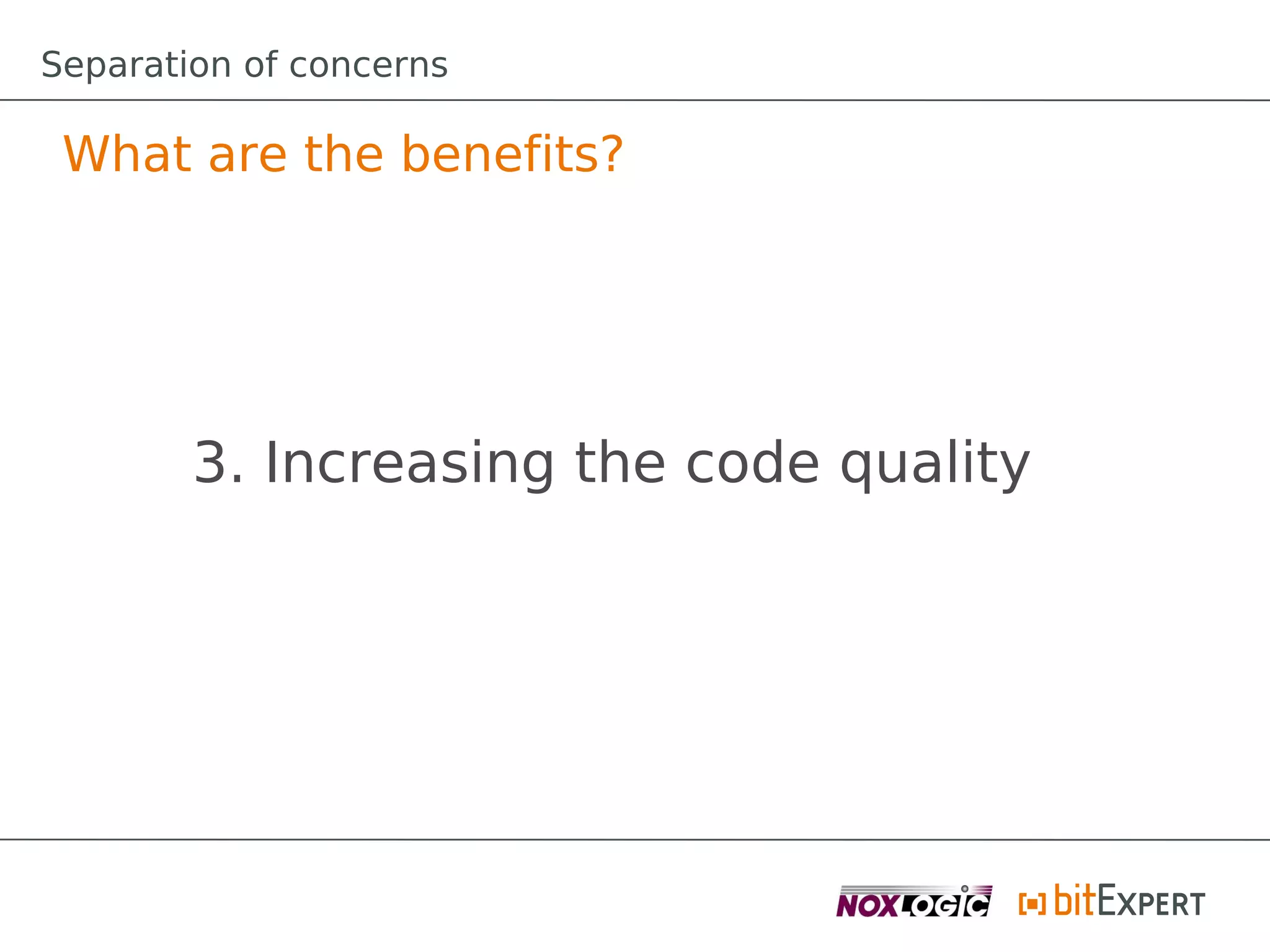 Separation of concerns

 What are the benefits?




        3. Increasing the code quality
 