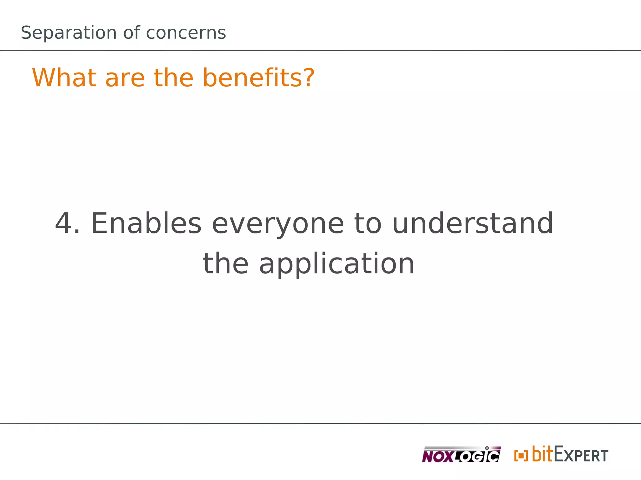 Separation of concerns

 What are the benefits?




   4. Enables everyone to understand
             the application
 