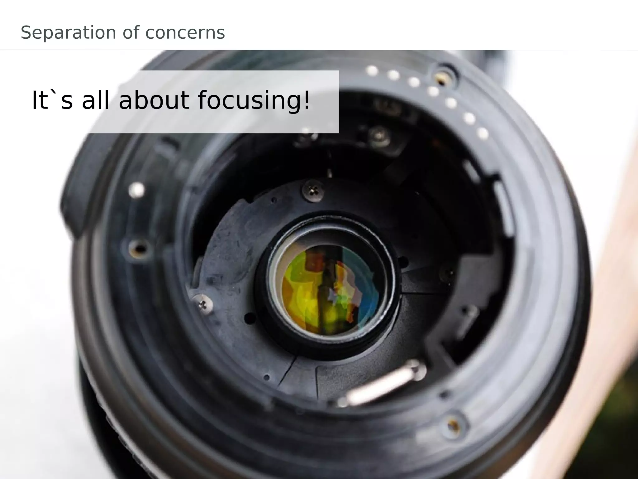 Separation of concerns


 It`s all about focusing!
 