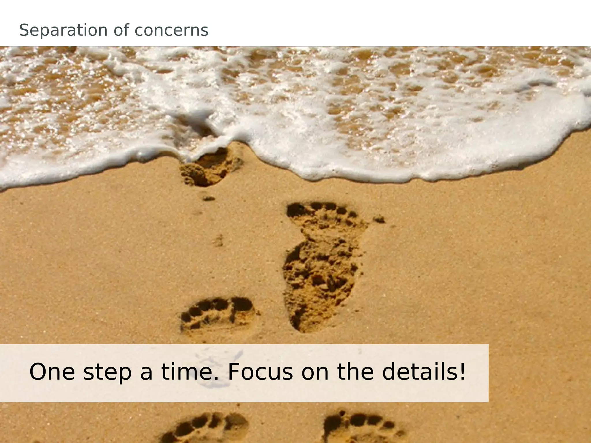 Separation of concerns




 One step a time. Focus on the details!
 