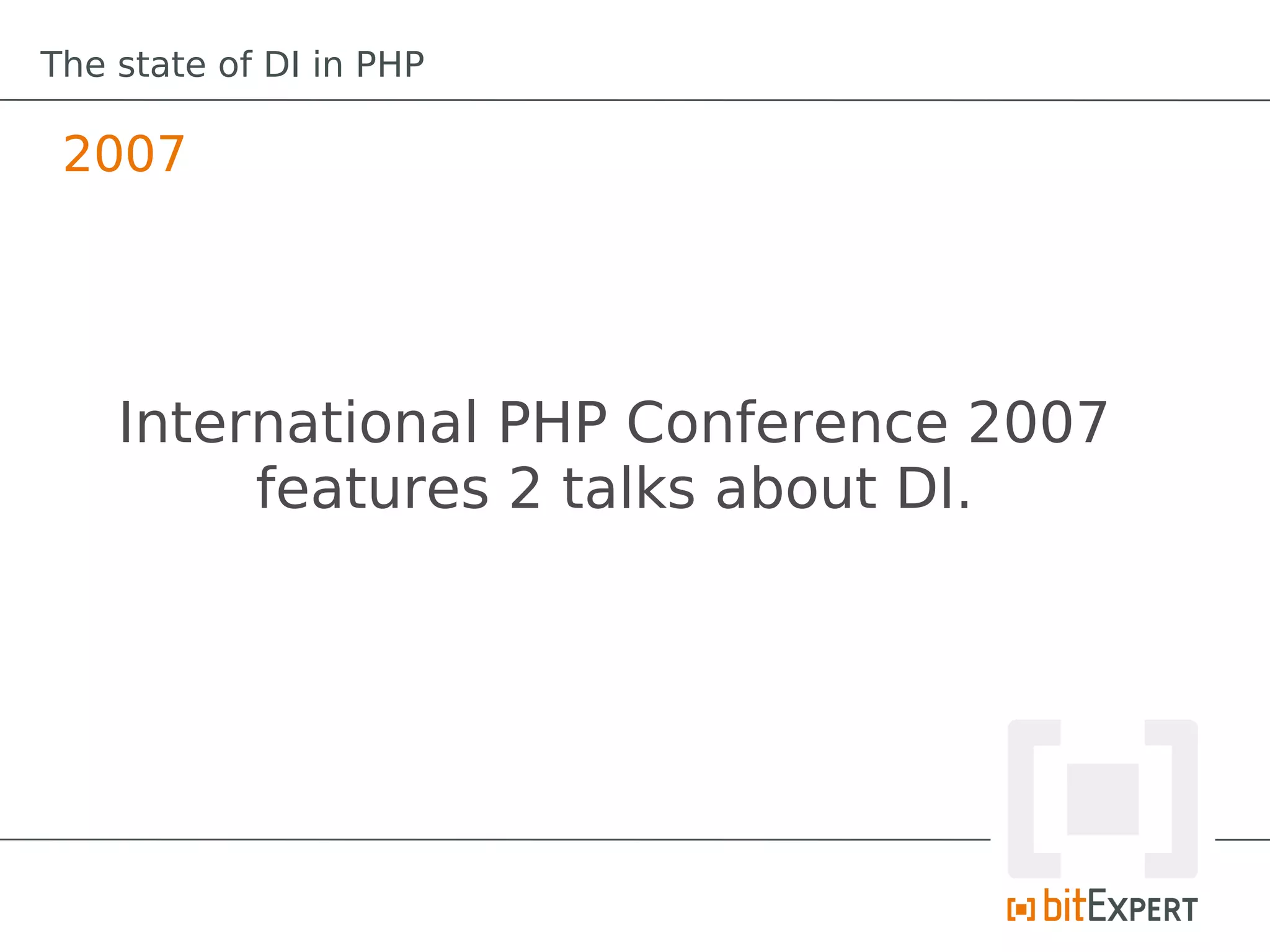 The state of DI in PHP

 2007




    International PHP Conference 2007
         features 2 talks about DI.
 