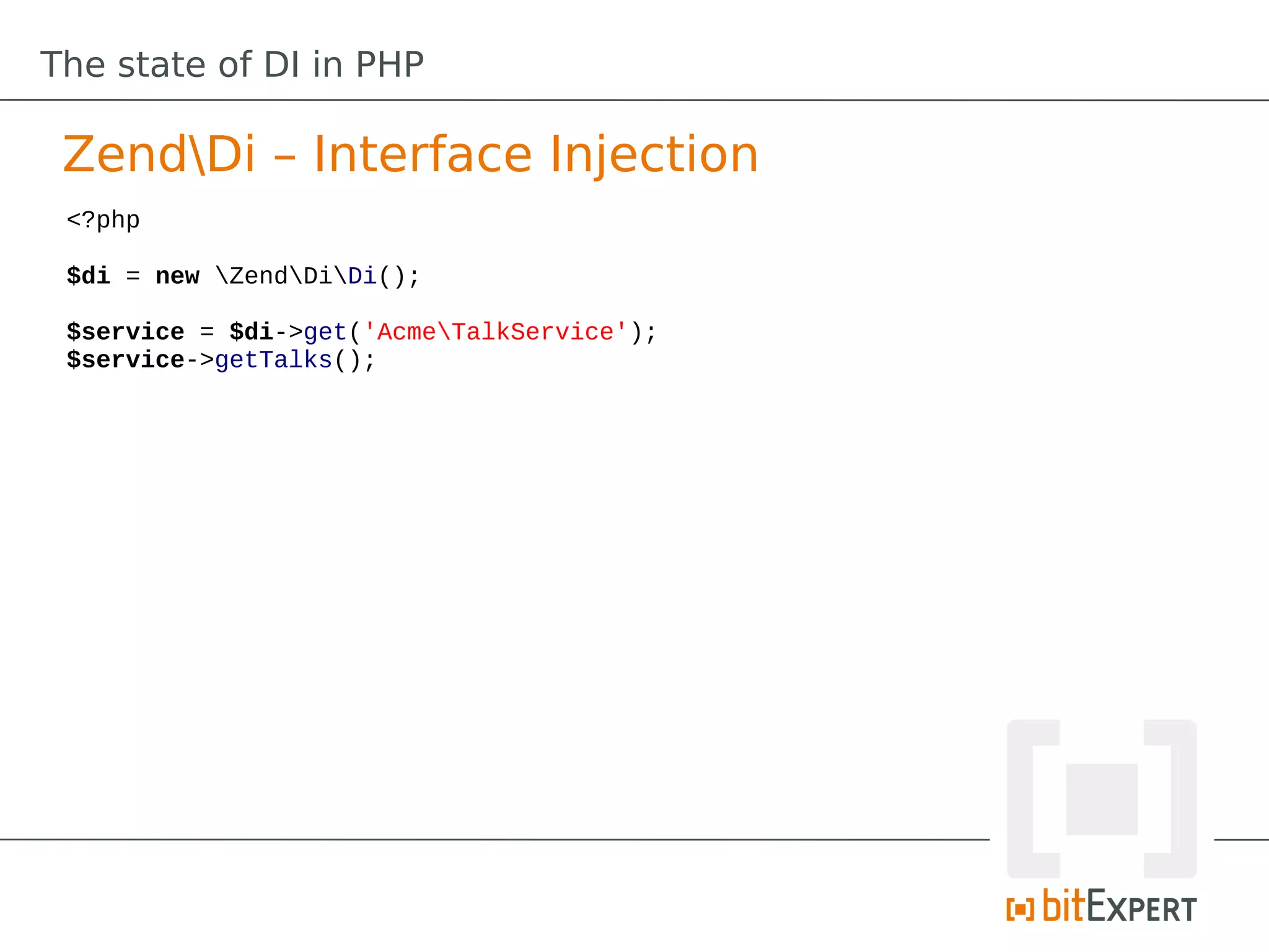 The state of DI in PHP

 ZendDi – Interface Injection
 <?php

 $di = new ZendDiDi();

 $service = $di->get('AcmeTalkService');
 $service->getTalks();
 