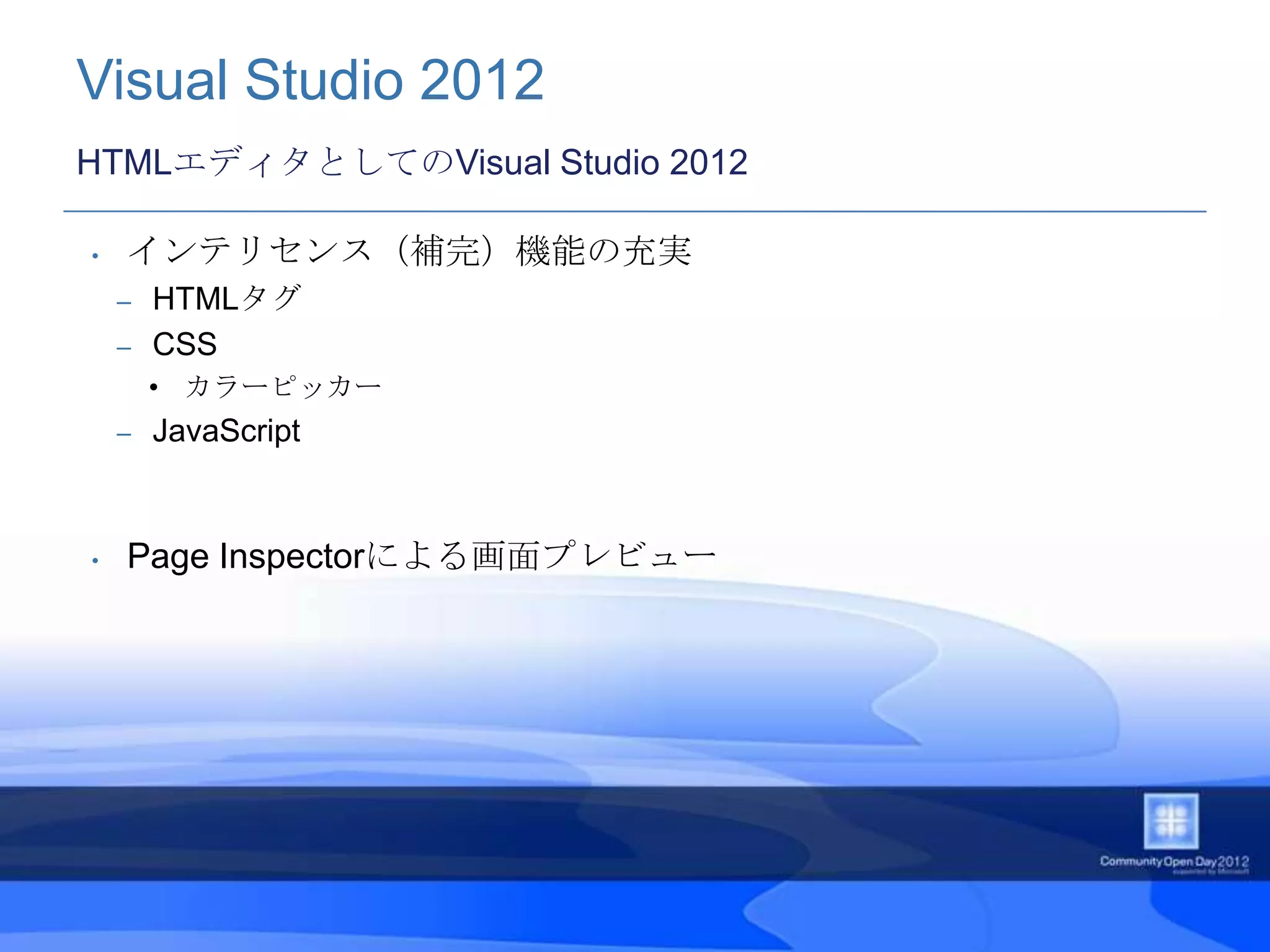 Visual Studio 2012
HTMLエディタとしてのVisual Studio 2012

•   インテリセンス（補完）機能の充実
    – HTMLタグ
    – CSS
        • カラーピッカー
    –   JavaScript


•   Page Inspectorによる画面プレビュー
 