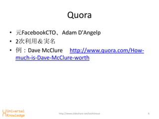 Quora
? ԪFacebookCTOAdam D'Angelp
? 2ãg
? Dave McClure http://www.quora.com/How-
  much-is-Dave-McClure-worth




               http://www.slideshare.net/toshiinoue   6
 