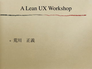 A Lean UX Workshop




荒川 正義
 