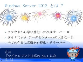 Windows Server 2012 とは ?




    •   クラウドから学び進化した次期サーバー OS
    •   ダイナミック データセンターへの大きな一歩
    •   全ての企業に高機能を提供するサーバー

    宣言
    『マイクロソフトは真の No.1 にな
4   る !』
 