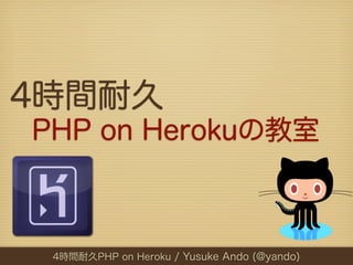 4時間耐久
PHP on Herokuの教室



 4時間耐久PHP on Heroku / Yusuke Ando (@yando)
 8時間耐久PHPUnitの教室 / Yusuke Ando (@yando)
 