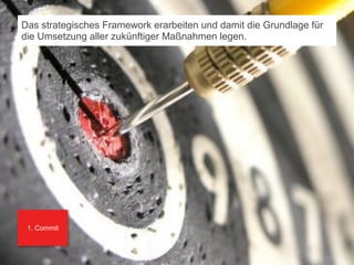 Das strategisches Framework erarbeiten und damit die Grundlage für
 die Umsetzung aller zukünftiger Maßnahmen legen.




    1. Commit



© orange8 interactive ag, 2010                                        3349
                                                                      51
 