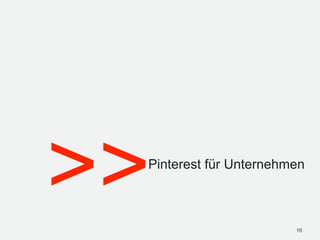 >>
 Pinterest für Unternehmen



                        16
 
