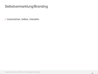 Selbstvermarktung/Branding


/ inszenierbar, teilbar, interaktiv




Creative Commons 3.0 BY-SA, 2012, Goldbach Interactive
                                                         19
 