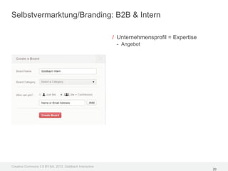 Selbstvermarktung/Branding: B2B & Intern

                                                         / Unternehmensprofil = Expertise
                                                          - Angebot




Creative Commons 3.0 BY-SA, 2012, Goldbach Interactive
                                                                                            20
 