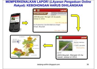 MEMPERKENALKAN LAPOR! (LAyanan Pengaduan Online
                       (LAyanan
   Rakyat):
   Rakyat): KEBOHONGAN HARUS DIHILANGKAN




                 dadang-solihin.blogspot.com   38
 